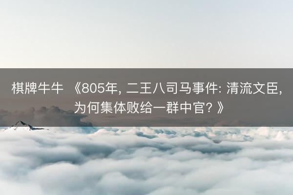 棋牌牛牛 《805年， 二王八司马事件: 清流文臣， 为何集体败给一群中官? 》
