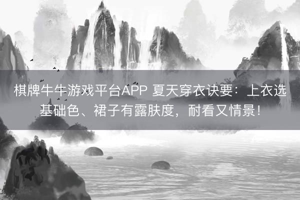 棋牌牛牛游戏平台APP 夏天穿衣诀要：上衣选基础色、裙子有露肤度，耐看又情景！