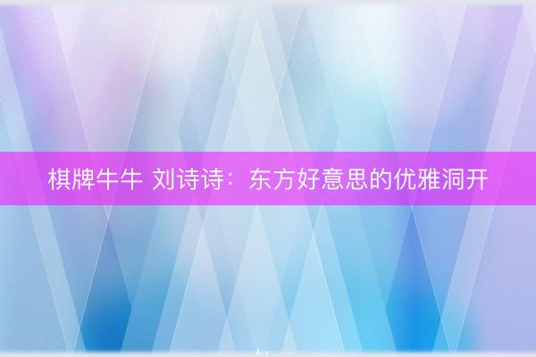 棋牌牛牛 刘诗诗：东方好意思的优雅洞开