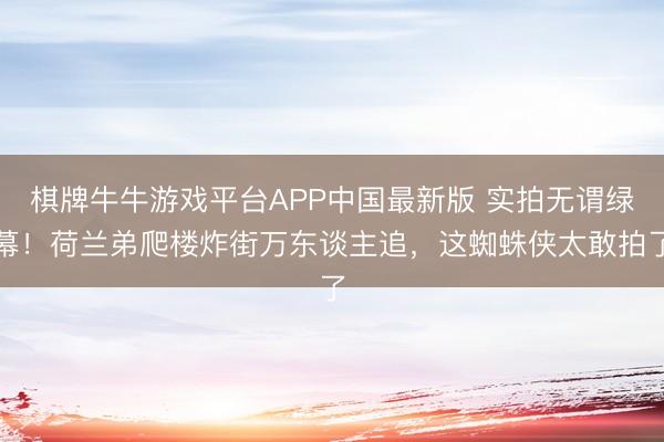 棋牌牛牛游戏平台APP中国最新版 实拍无谓绿幕！荷兰弟爬楼炸街万东谈主追，这蜘蛛侠太敢拍了