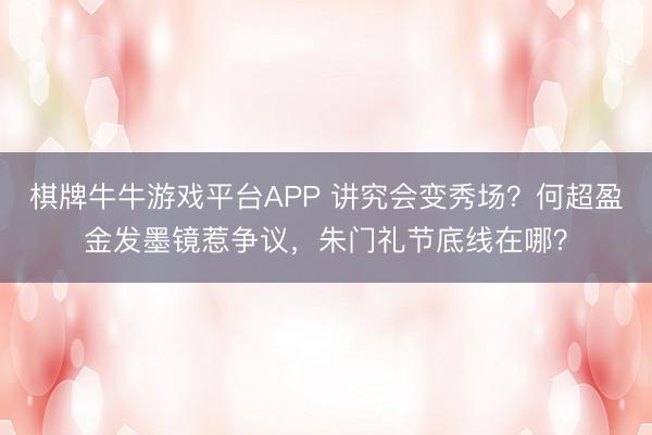 棋牌牛牛游戏平台APP 讲究会变秀场？何超盈金发墨镜惹争议，朱门礼节底线在哪？