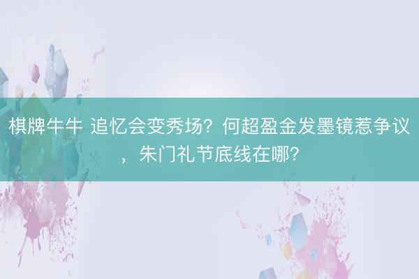 棋牌牛牛 追忆会变秀场？何超盈金发墨镜惹争议，朱门礼节底线在哪？