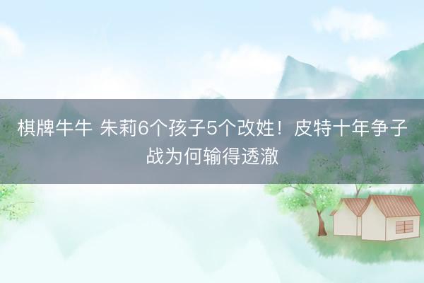 棋牌牛牛 朱莉6个孩子5个改姓！皮特十年争子战为何输得透澈