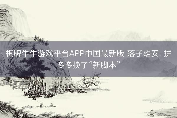 棋牌牛牛游戏平台APP中国最新版 落子雄安, 拼多多换了“新脚本”
