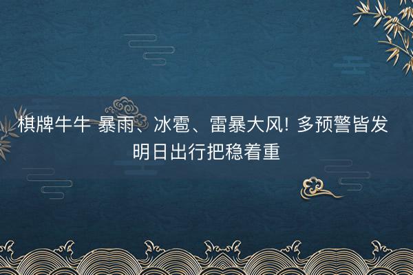 棋牌牛牛 暴雨、冰雹、雷暴大风! 多预警皆发 明日出行把稳着重