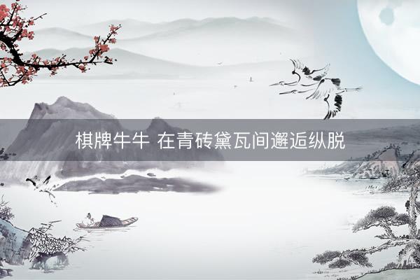 棋牌牛牛 在青砖黛瓦间邂逅纵脱