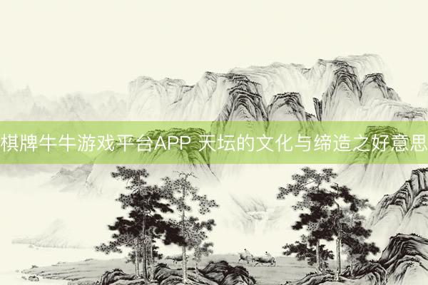 棋牌牛牛游戏平台APP 天坛的文化与缔造之好意思