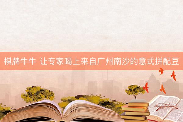 棋牌牛牛 让专家喝上来自广州南沙的意式拼配豆
