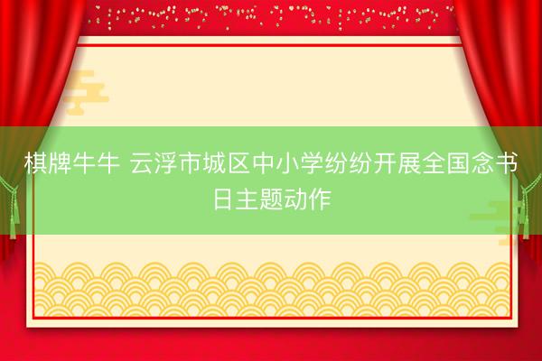 棋牌牛牛 云浮市城区中小学纷纷开展全国念书日主题动作