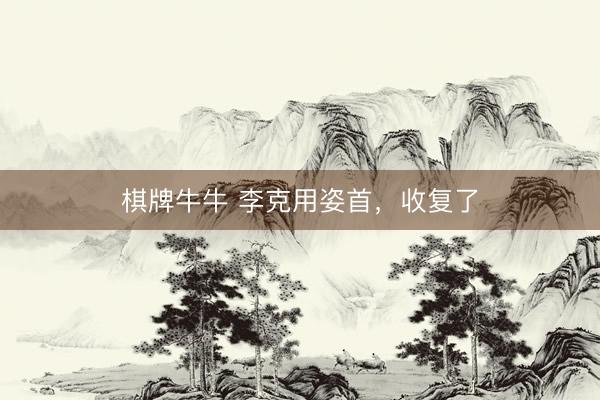 棋牌牛牛 李克用姿首，收复了