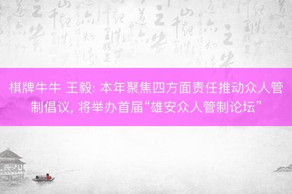 棋牌牛牛 王毅: 本年聚焦四方面责任推动众人管制倡议， 将举办首届“雄安众人管制论坛”