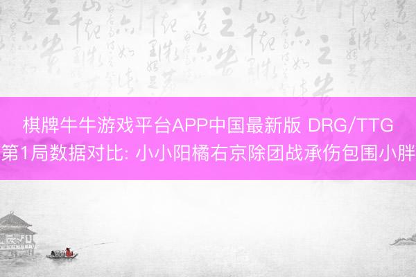 棋牌牛牛游戏平台APP中国最新版 DRG/TTG第1局数据对比: 小小阳橘右京除团战承伤包围小胖