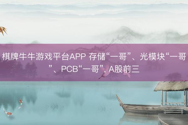 棋牌牛牛游戏平台APP 存储“一哥”、光模块“一哥”、PCB“一哥”, A股前三