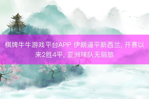 棋牌牛牛游戏平台APP 伊朗逼平新西兰, 开赛以来2胜4平, 亚洲球队无弱旅
