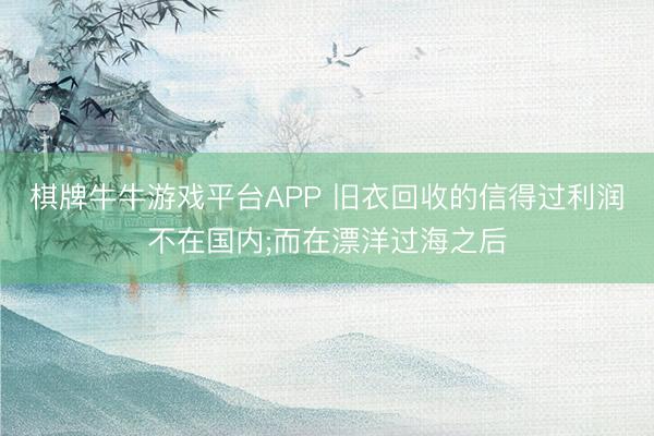 棋牌牛牛游戏平台APP 旧衣回收的信得过利润不在国内;而在漂洋过海之后