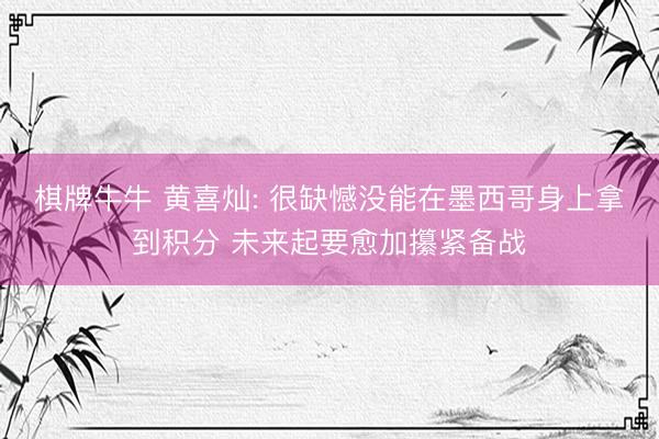 棋牌牛牛 黄喜灿: 很缺憾没能在墨西哥身上拿到积分 未来起要愈加攥紧备战
