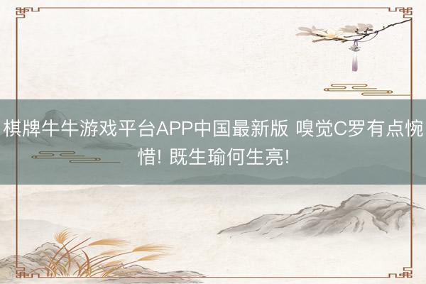 棋牌牛牛游戏平台APP中国最新版 嗅觉C罗有点惋惜! 既生瑜何生亮!